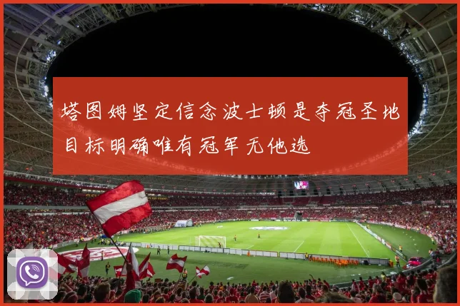 塔图姆坚定信念波士顿是夺冠圣地目标明确唯有冠军无他选
