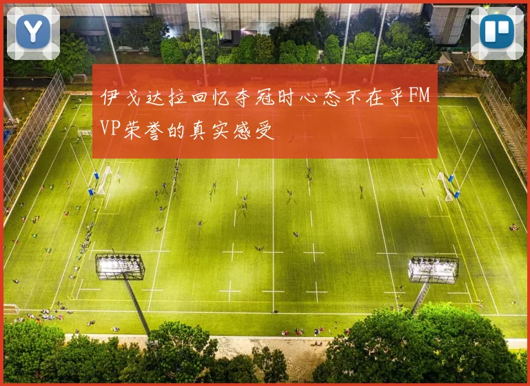 伊戈达拉回忆夺冠时心态不在乎FMVP荣誉的真实感受
