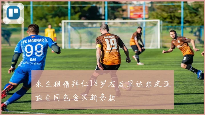 米兰租借拜仁18岁右后卫达尔皮亚兹合同包含买断条款