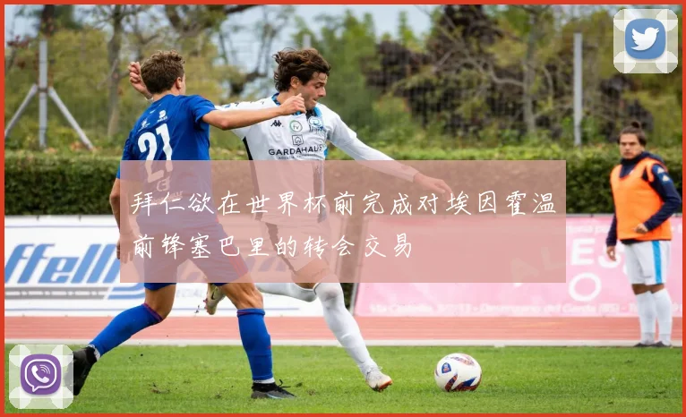 拜仁欲在世界杯前完成对埃因霍温前锋塞巴里的转会交易