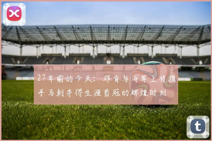 27年前的今天：邓肯与海军上将携手马刺夺得生涯首冠的辉煌时刻